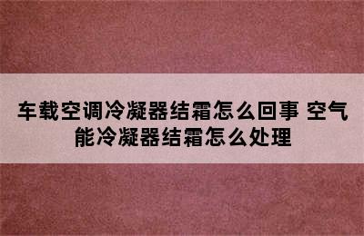 车载空调冷凝器结霜怎么回事 空气能冷凝器结霜怎么处理